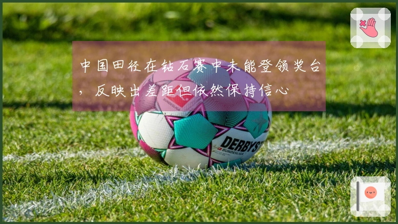 中国田径在钻石赛中未能登领奖台，反映出差距但依然保持信心