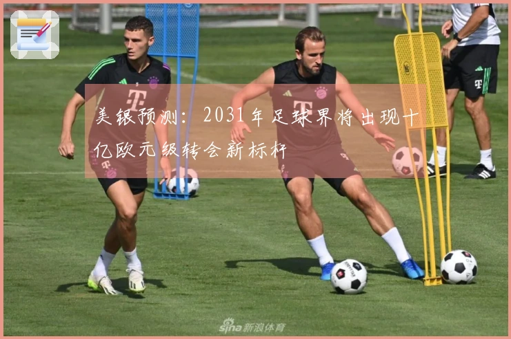 美银预测：2031年足球界将出现十亿欧元级转会新标杆